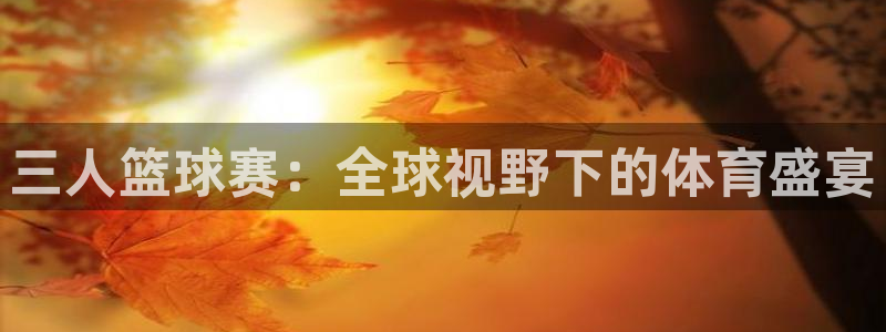 好博体育法人代表：三人篮球赛：全球视野下的体育盛宴